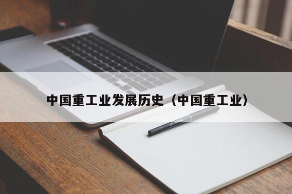 CQ9电子 CQ9传奇电子中国重工业发展历史（中国重工业）(图1)